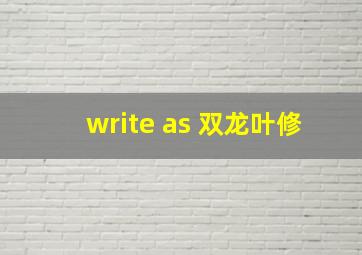 write as 双龙叶修